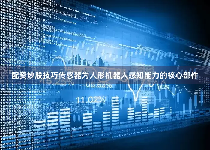 配资炒股技巧传感器为人形机器人感知能力的核心部件