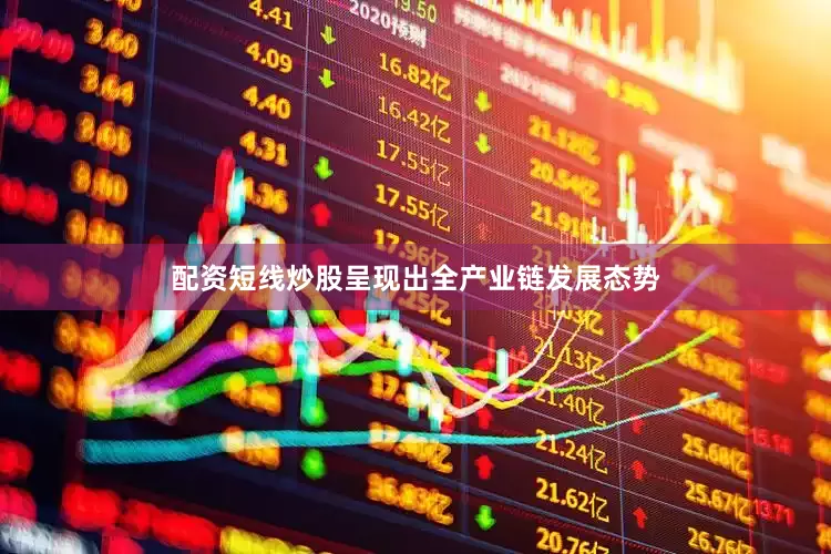 配资短线炒股呈现出全产业链发展态势