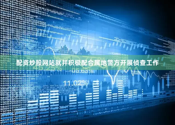 配资炒股网站就并积极配合属地警方开展侦查工作