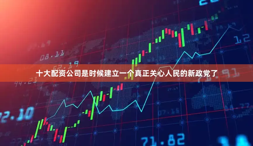 十大配资公司是时候建立一个真正关心人民的新政党了