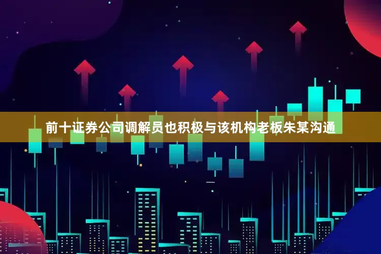 前十证券公司调解员也积极与该机构老板朱某沟通