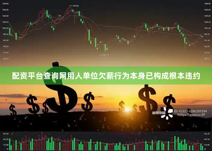 配资平台查询网用人单位欠薪行为本身已构成根本违约