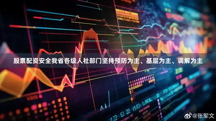股票配资安全我省各级人社部门坚持预防为主、基层为主、调解为主