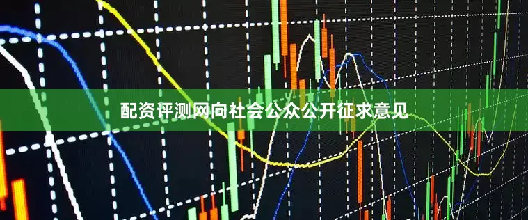 配资评测网向社会公众公开征求意见