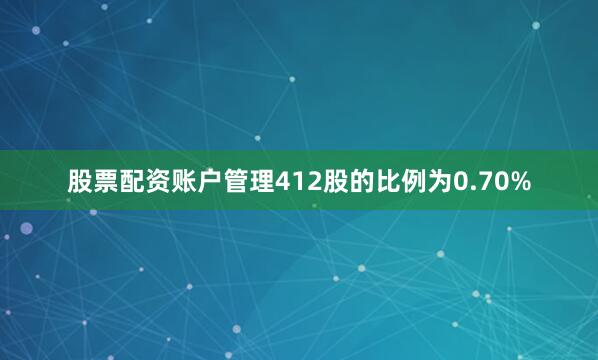 股票配资账户管理412股的比例为0.70%