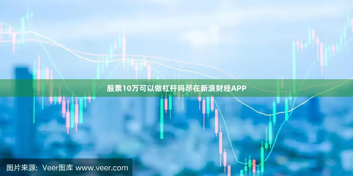 股票10万可以做杠杆吗尽在新浪财经APP