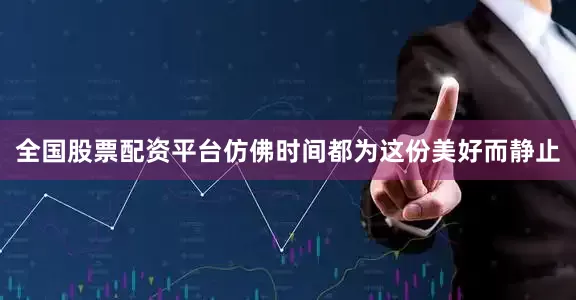 全国股票配资平台仿佛时间都为这份美好而静止