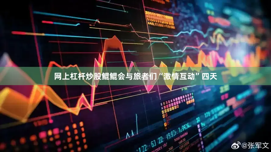 网上杠杆炒股鲲鲲会与旅者们“激情互动”四天