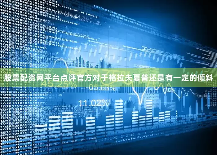 股票配资网平台点评官方对于格拉夫夏普还是有一定的倾斜