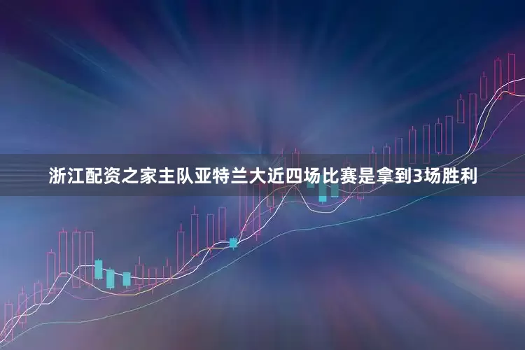 浙江配资之家主队亚特兰大近四场比赛是拿到3场胜利