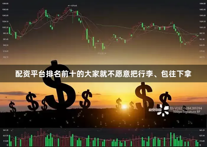 配资平台排名前十的大家就不愿意把行李、包往下拿