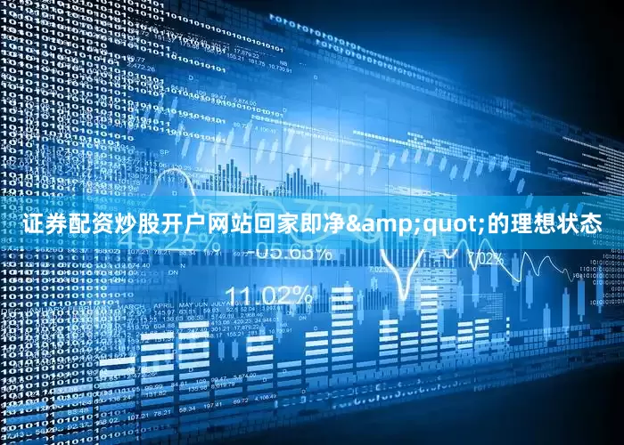 证券配资炒股开户网站回家即净&quot;的理想状态