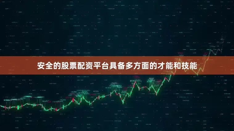 安全的股票配资平台具备多方面的才能和技能