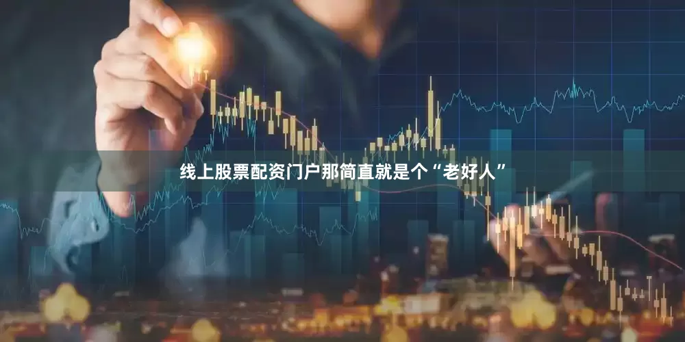 线上股票配资门户那简直就是个“老好人”