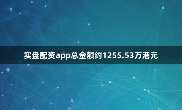 实盘配资app总金额约1255.53万港元