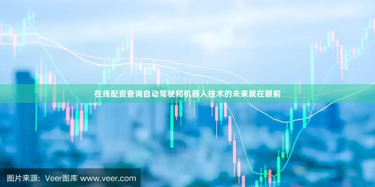 在线配资查询自动驾驶和机器人技术的未来就在眼前