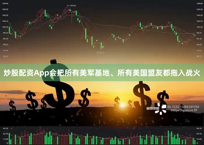 炒股配资App会把所有美军基地、所有美国盟友都拖入战火