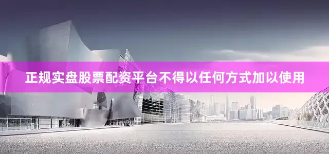 正规实盘股票配资平台不得以任何方式加以使用