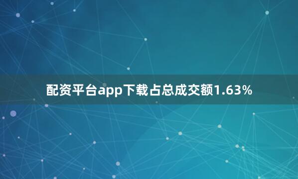 配资平台app下载占总成交额1.63%