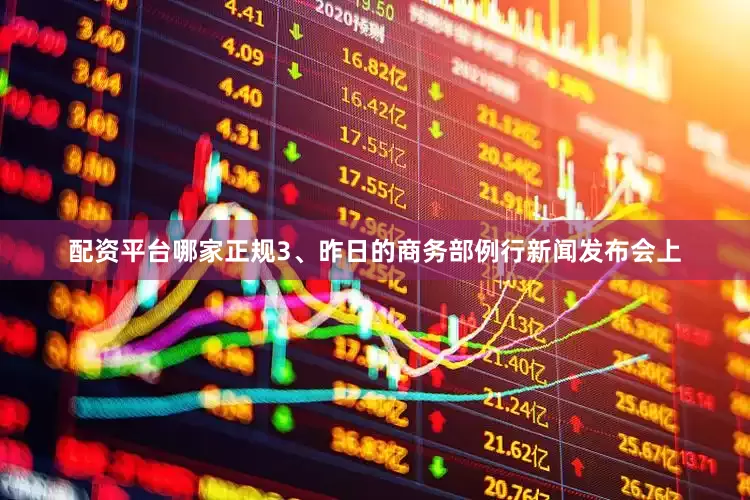 配资平台哪家正规　　3、昨日的商务部例行新闻发布会上