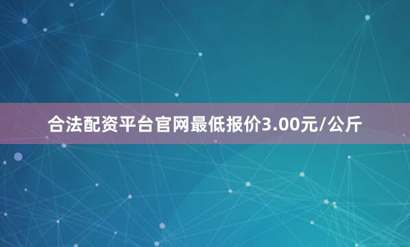 合法配资平台官网最低报价3.00元/公斤