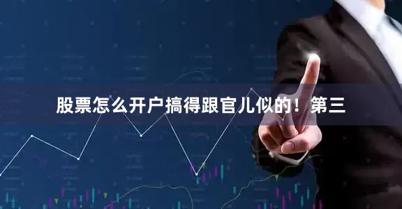 股票怎么开户搞得跟官儿似的！第三