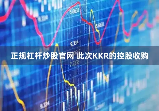 正规杠杆炒股官网 此次KKR的控股收购