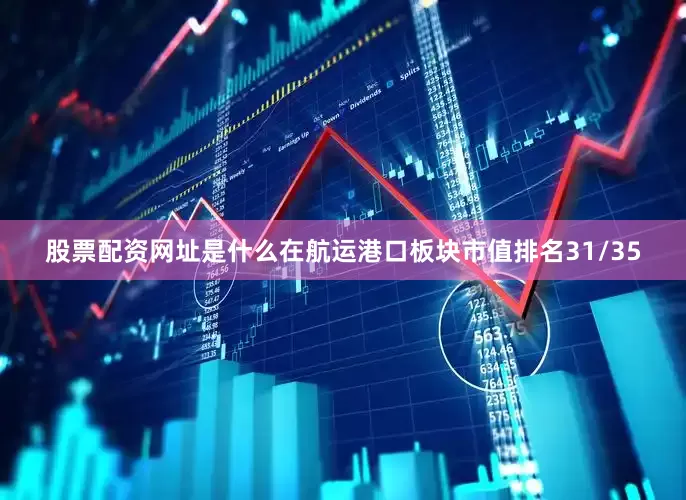 股票配资网址是什么在航运港口板块市值排名31/35