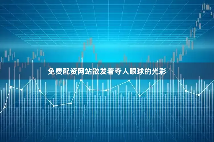 免费配资网站散发着夺人眼球的光彩