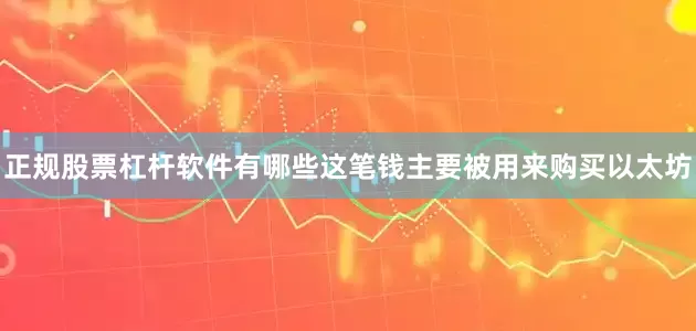 正规股票杠杆软件有哪些这笔钱主要被用来购买以太坊