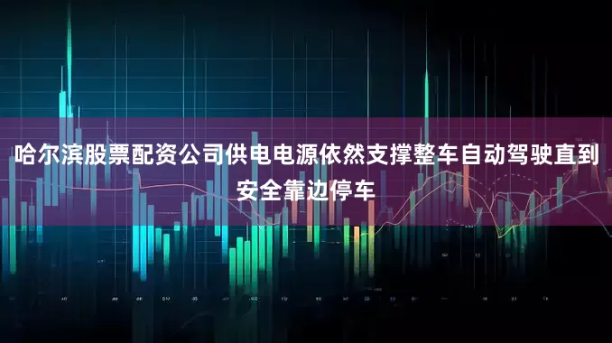 哈尔滨股票配资公司供电电源依然支撑整车自动驾驶直到安全靠边停车