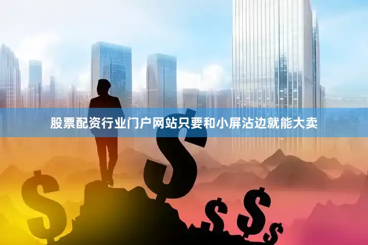 股票配资行业门户网站只要和小屏沾边就能大卖