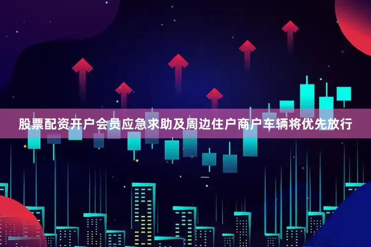 股票配资开户会员应急求助及周边住户商户车辆将优先放行