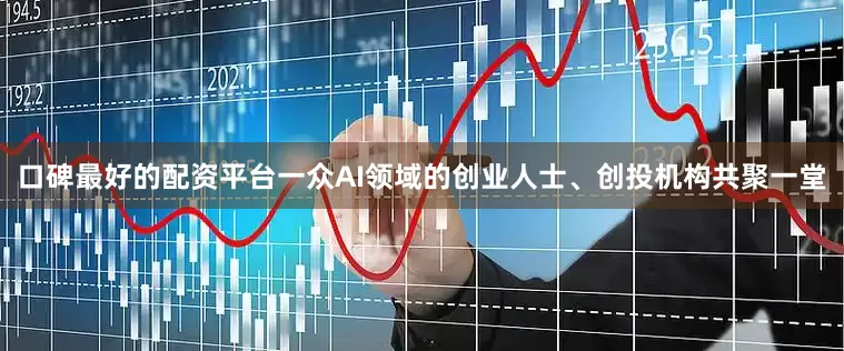 口碑最好的配资平台一众AI领域的创业人士、创投机构共聚一堂