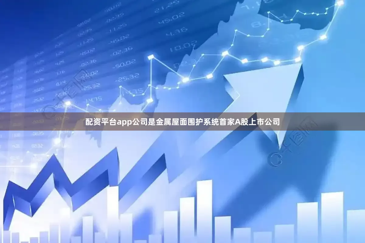 配资平台app公司是金属屋面围护系统首家A股上市公司