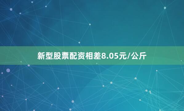 新型股票配资相差8.05元/公斤