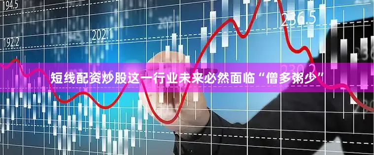 短线配资炒股这一行业未来必然面临“僧多粥少”