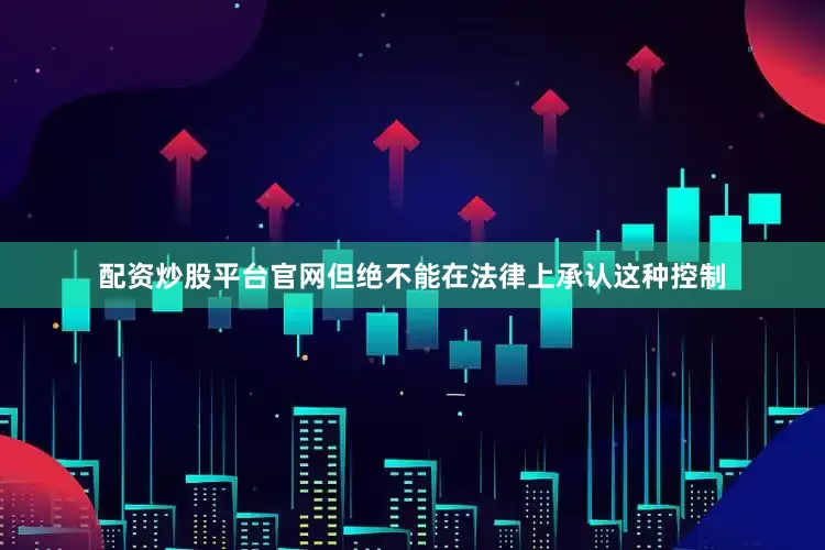 配资炒股平台官网但绝不能在法律上承认这种控制