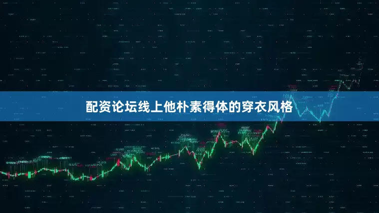 配资论坛线上他朴素得体的穿衣风格