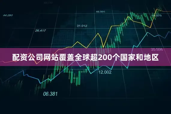 配资公司网站覆盖全球超200个国家和地区