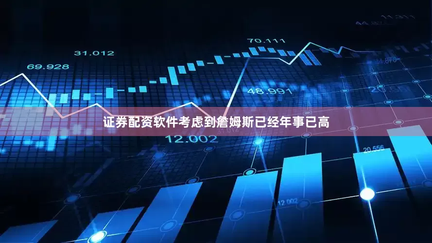证券配资软件考虑到詹姆斯已经年事已高