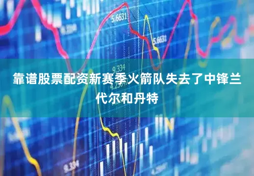 靠谱股票配资新赛季火箭队失去了中锋兰代尔和丹特