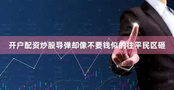 开户配资炒股导弹却像不要钱似的往平民区砸
