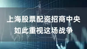 上海股票配资招商中央如此重视这场战争