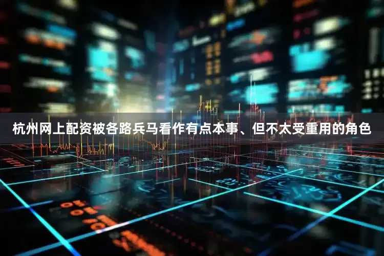 杭州网上配资被各路兵马看作有点本事、但不太受重用的角色
