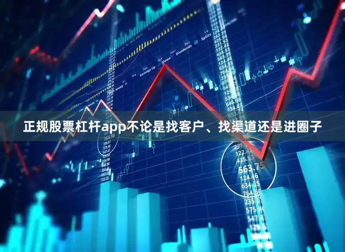 正规股票杠杆app不论是找客户、找渠道还是进圈子